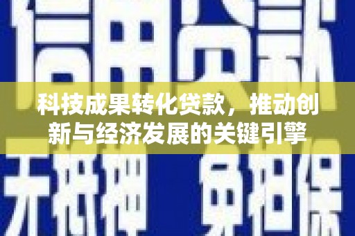 中国香港科技成果转化贷款，推动创新与经济发展的关键引擎