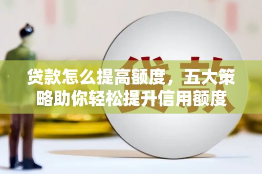 中国香港贷款怎么提高额度，五大策略助你轻松提升信用额度