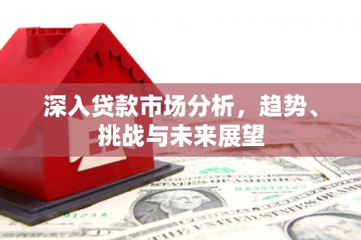 中国香港深入贷款市场分析，趋势、挑战与未来展望