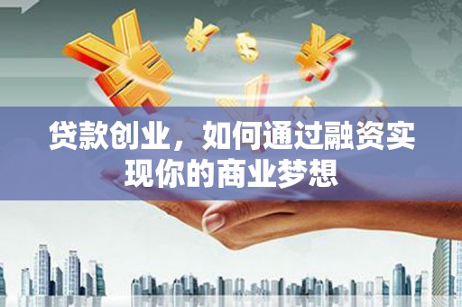 中国香港贷款创业，如何通过融资实现你的商业梦想
