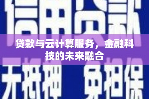 中国香港贷款与云计算服务，金融科技的未来融合