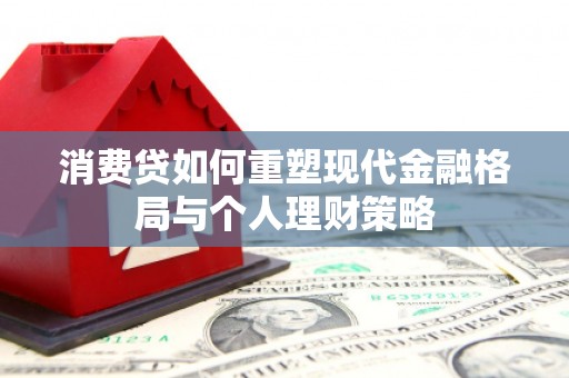 中国香港消费贷如何重塑现代金融格局与个人理财策略