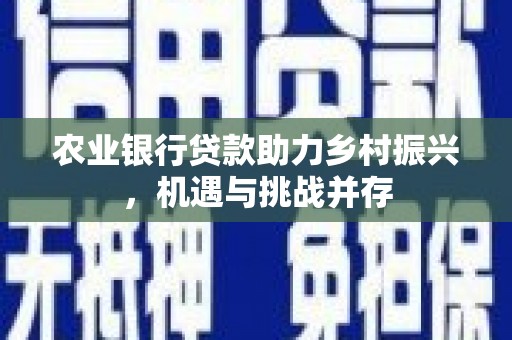 中国香港农业银行贷款助力乡村振兴，机遇与挑战并存