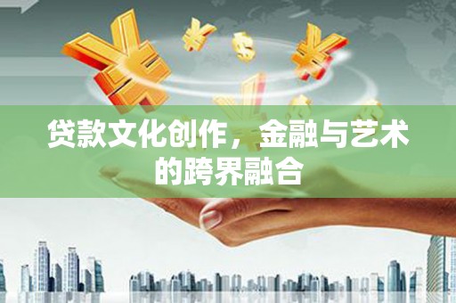 中国香港贷款文化创作，金融与艺术的跨界融合