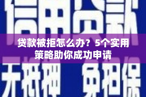 中国香港贷款被拒怎么办？5个实用策略助你成功申请