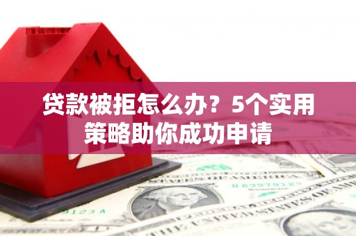 中国香港贷款被拒怎么办？5个实用策略助你成功申请