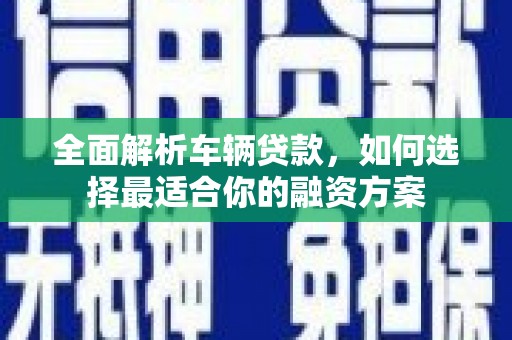 中国香港全面解析车辆贷款，如何选择最适合你的融资方案