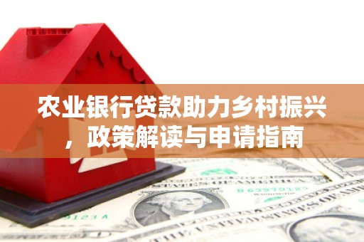 中国香港农业银行贷款助力乡村振兴，政策解读与申请指南