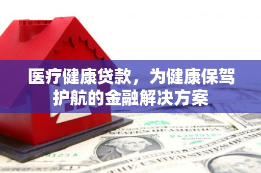 中国香港医疗健康贷款，为健康保驾护航的金融解决方案