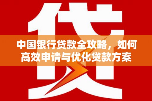 中国香港中国银行贷款全攻略，如何高效申请与优化贷款方案