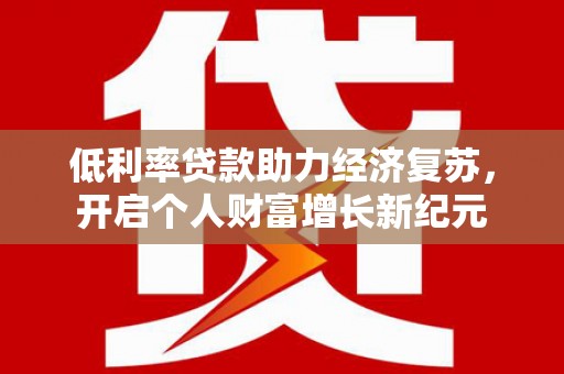 中国香港低利率贷款助力经济复苏，开启个人财富增长新纪元