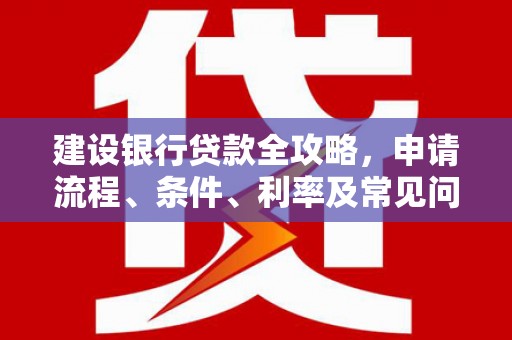 中国香港建设银行贷款全攻略，申请流程、条件、利率及常见问题解答