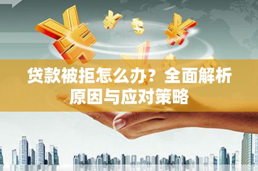 中国香港贷款被拒怎么办？全面解析原因与应对策略