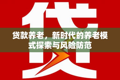 中国香港贷款养老，新时代的养老模式探索与风险防范