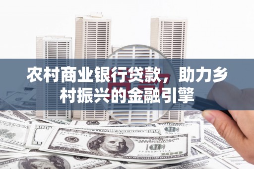 中国香港农村商业银行贷款，助力乡村振兴的金融引擎