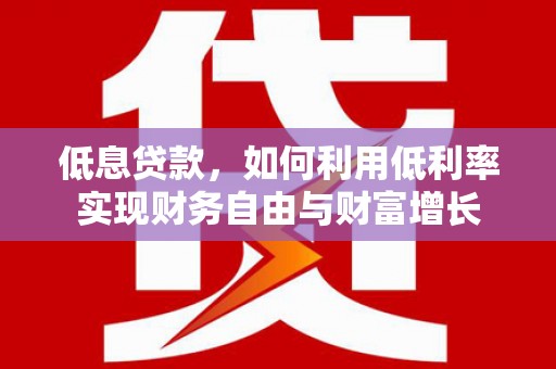 中国香港低息贷款，如何利用低利率实现财务自由与财富增长