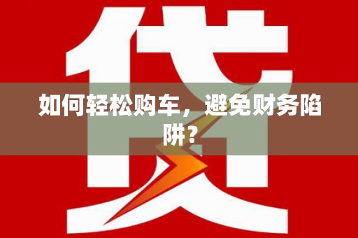 中国香港如何轻松购车，避免财务陷阱？