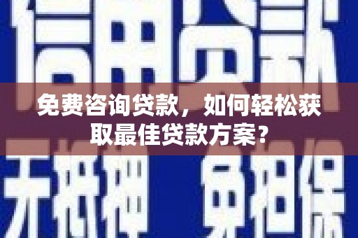 中国香港免费咨询贷款，如何轻松获取最佳贷款方案？