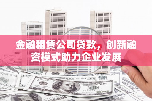 中国香港金融租赁公司贷款，创新融资模式助力企业发展