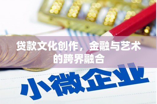 中国香港贷款文化创作，金融与艺术的跨界融合