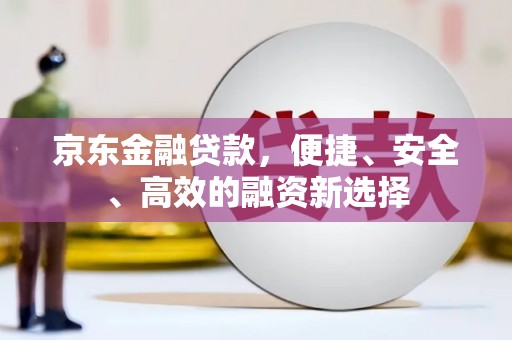 中国香港京东金融贷款，便捷、安全、高效的融资新选择